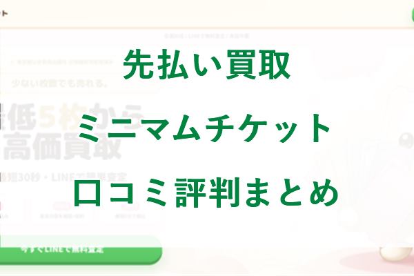 先払い買取 ミニマムチケットの口コミ評判まとめ